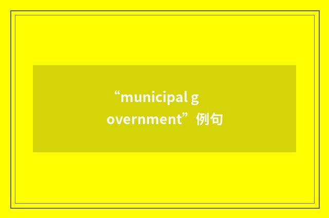 “municipal government”例句