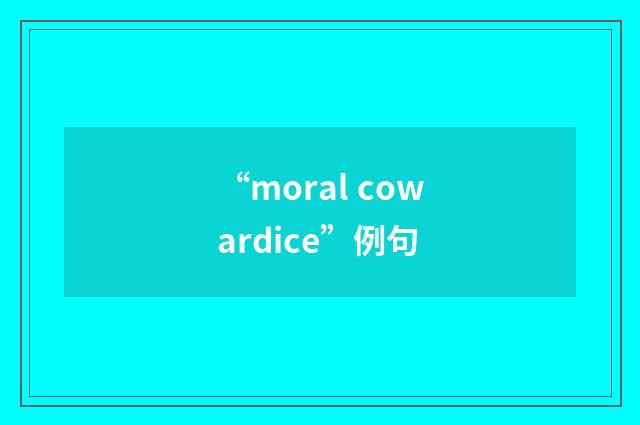 “moral cowardice”例句