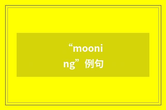 “mooning”例句