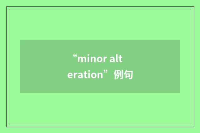 “minor alteration”例句