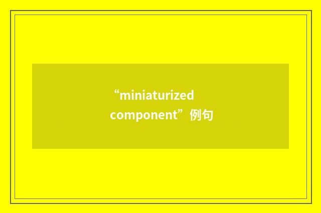 “miniaturized component”例句