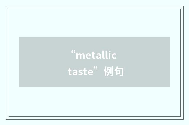 “metallic taste”例句