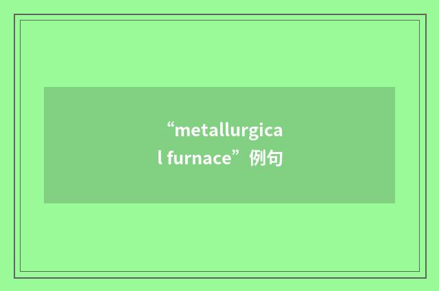 “metallurgical furnace”例句