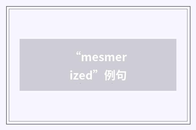 “mesmerized”例句