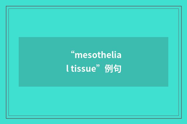 “mesothelial tissue”例句