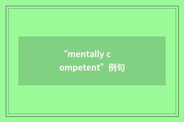 “mentally competent”例句