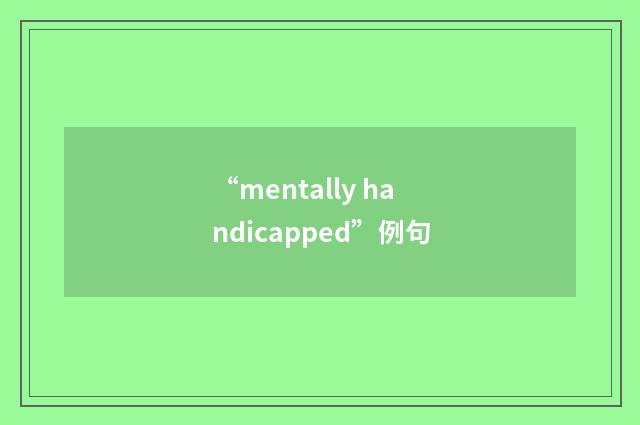 “mentally handicapped”例句