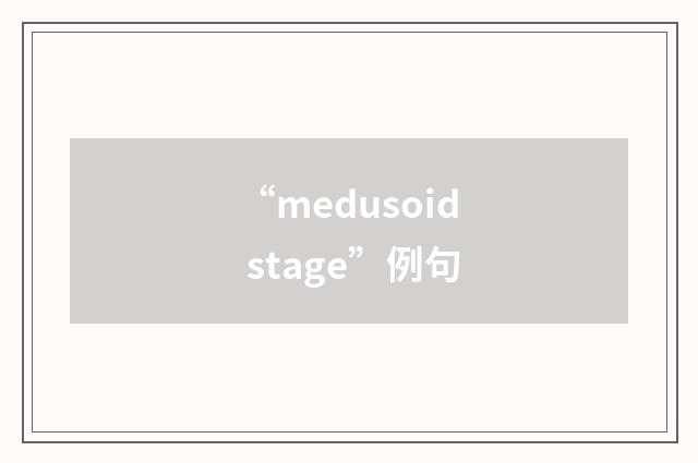 “medusoid stage”例句