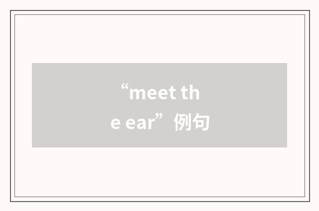 “meet the ear”例句
