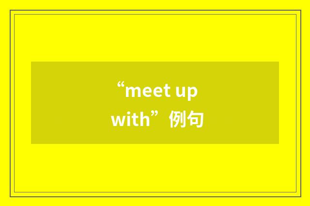 “meet up with”例句
