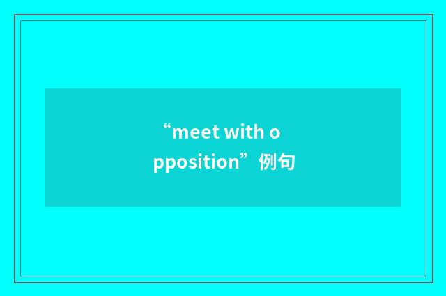 “meet with opposition”例句