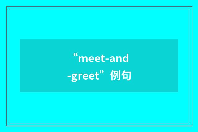 “meet-and-greet”例句