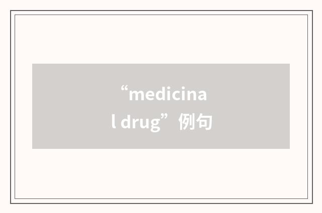 “medicinal drug”例句