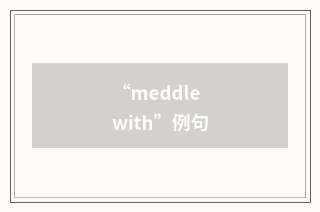 “meddle with”例句