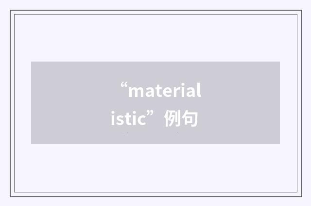 “materialistic”例句