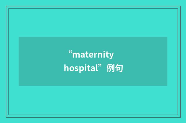 “maternity hospital”例句