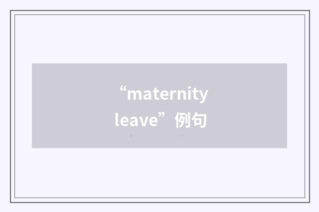 “maternity leave”例句