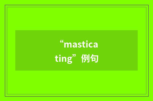 “masticating”例句