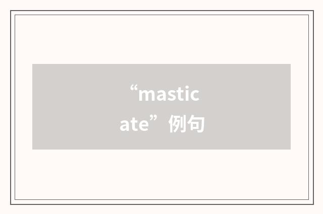 “masticate”例句