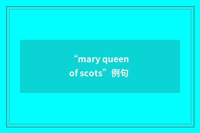 “mary queen of scots”例句