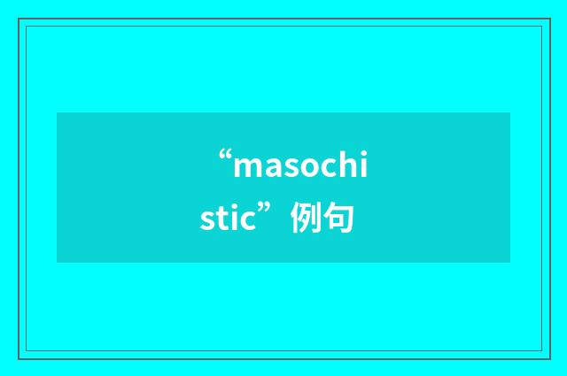 “masochistic”例句