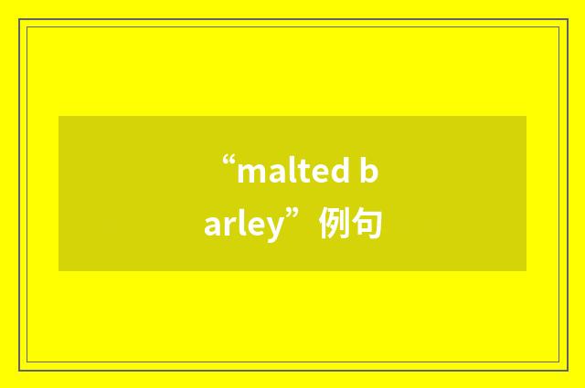 “malted barley”例句