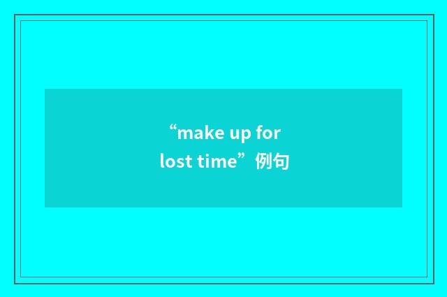 “make up for lost time”例句