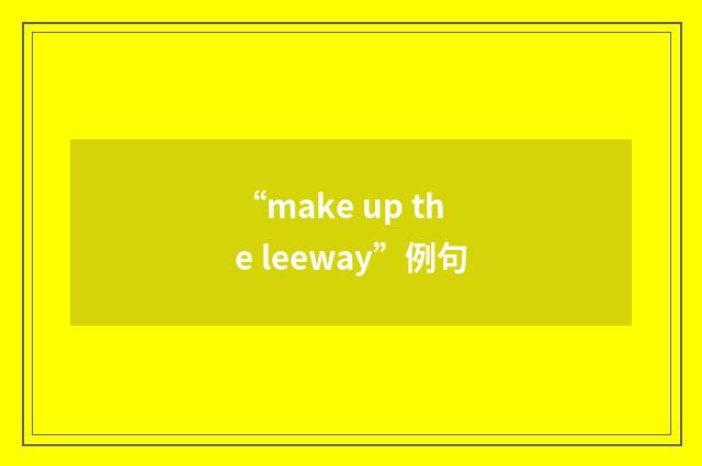 “make up the leeway”例句