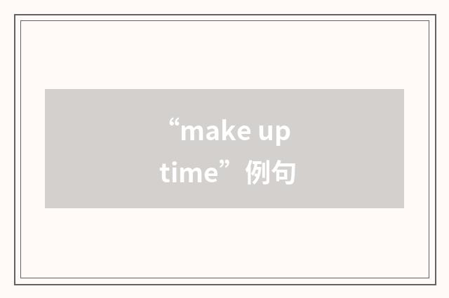 “make up time”例句