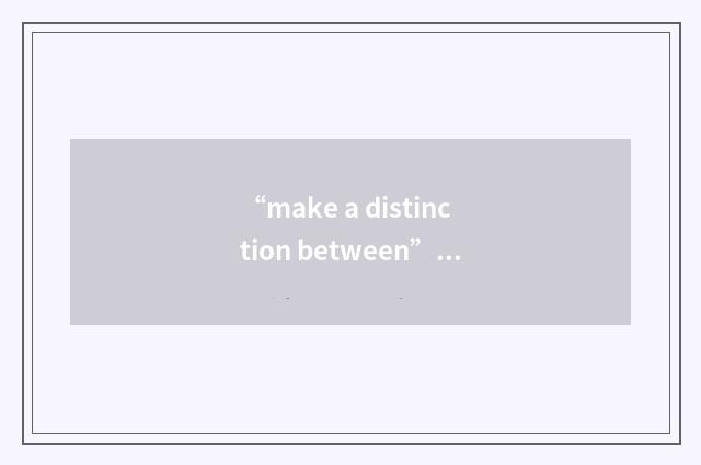 “make a distinction between”例句