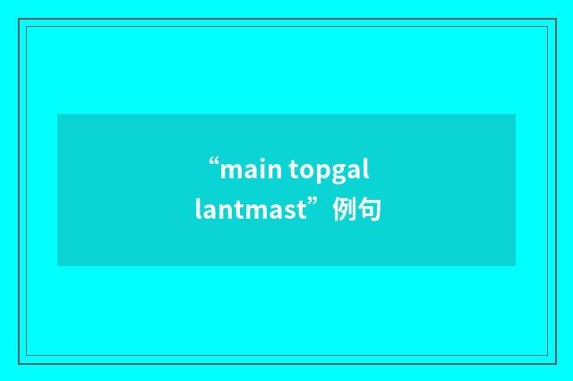 “main topgallantmast”例句