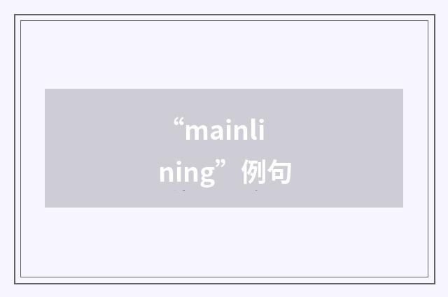 “mainlining”例句