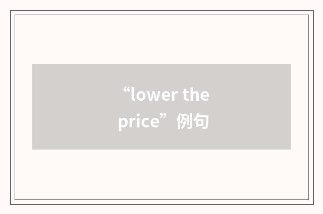 “lower the price”例句