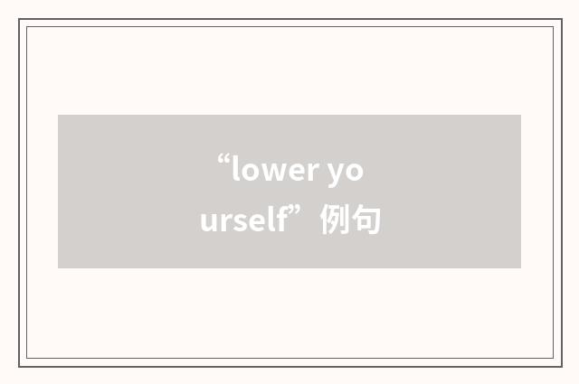 “lower yourself”例句