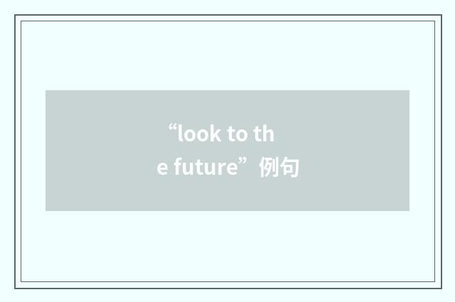 “look to the future”例句