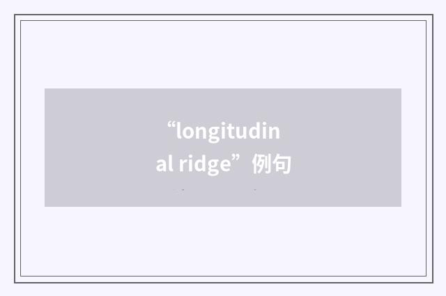 “longitudinal ridge”例句