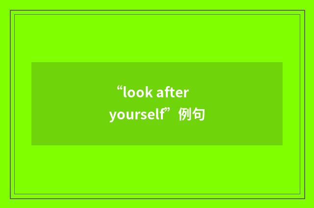 “look after yourself”例句