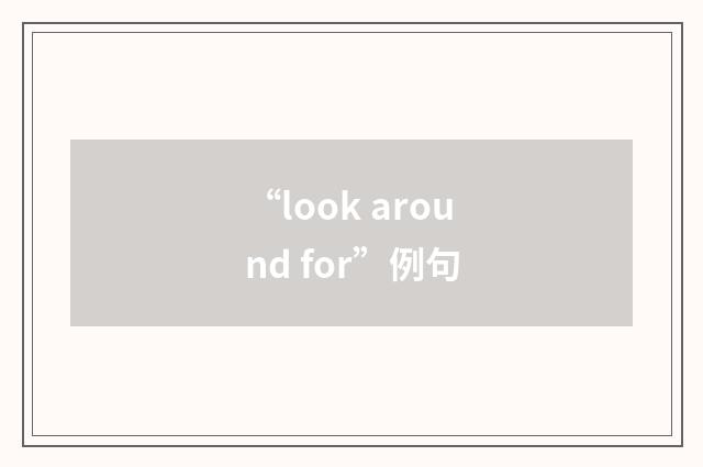 “look around for”例句