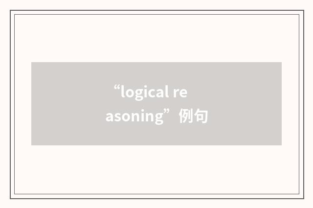 “logical reasoning”例句