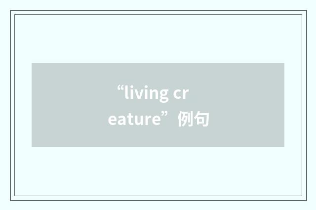 “living creature”例句
