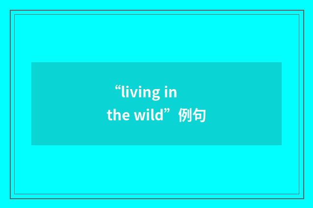“living in the wild”例句