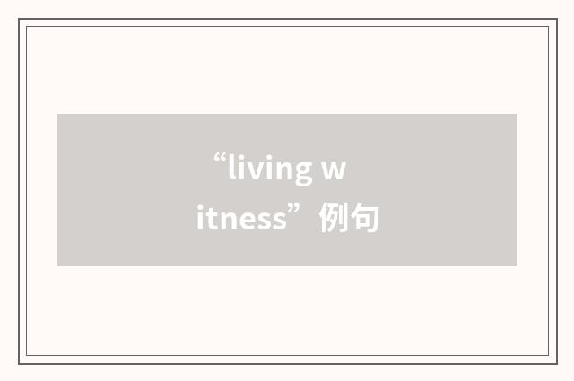 “living witness”例句