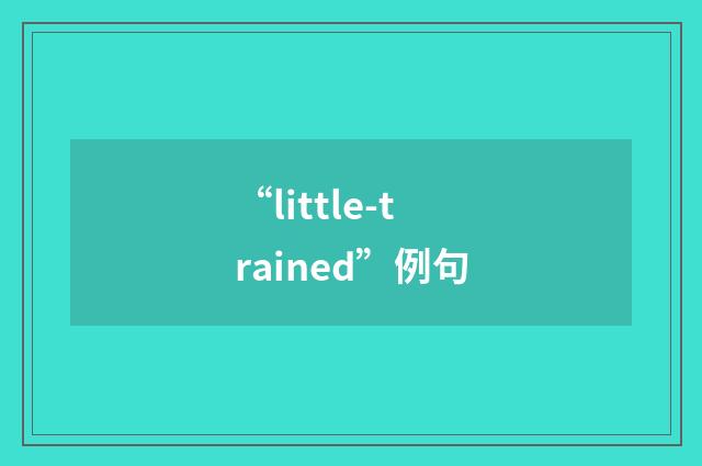 “little-trained”例句