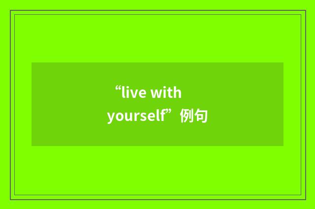 “live with yourself”例句