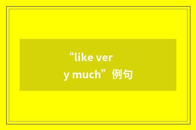 “like very much”例句