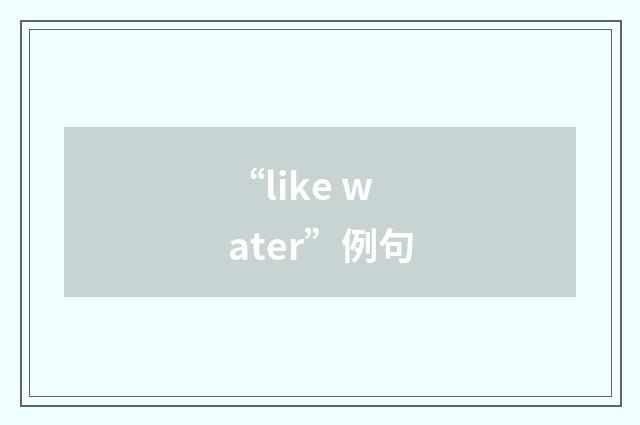 “like water”例句