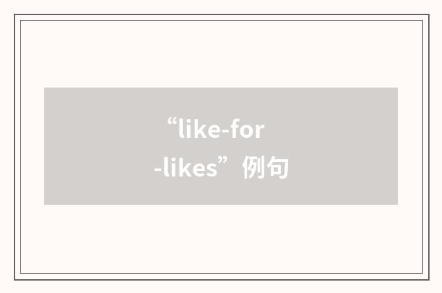 “like-for-likes”例句