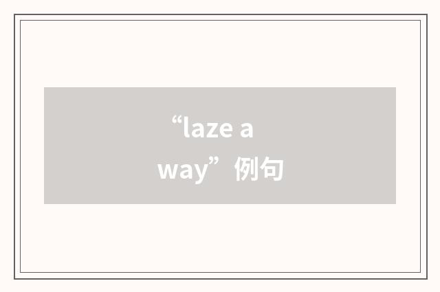 “laze away”例句