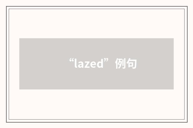“lazed”例句