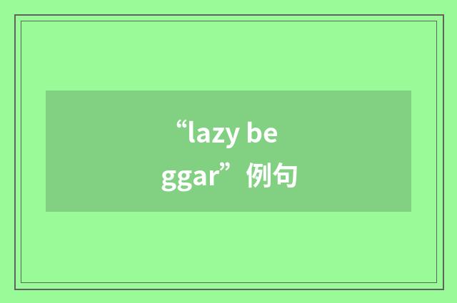 “lazy beggar”例句